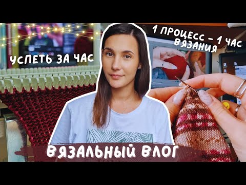 Видео: ВЯЗАЛЬНЫЙ ВЛОГ №117 | Успеть за час | 1 процесс - 1 час вязания