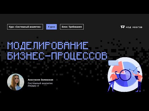 Видео: Обновленный курс "Системный аналитик". Урок 4: Моделирование бизнес-процессов.