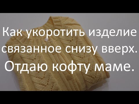 Видео: Как укоротить изделие связанное снизу вверх. Укорачиваем рукава.