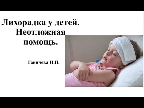 Видео: Лихорадка у детей.  Неотложная помощь. Доцент кафедры педиатрии ИНПО Ганичева Н.П.