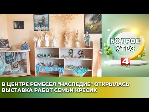 Видео: Бодрое утро. В Центре ремёсел "Наследие" открылась выставка работ семьи Кресик. 10.09.2025