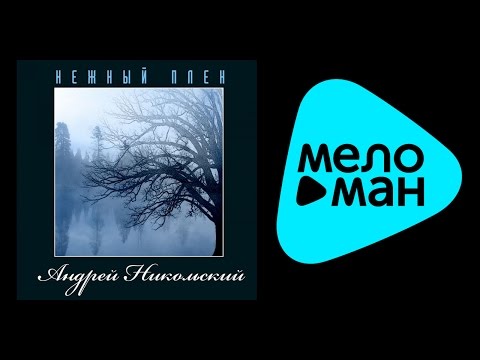 Видео: АНДРЕЙ НИКОЛЬСКИЙ - НЕЖНЫЙ ПЛЕН