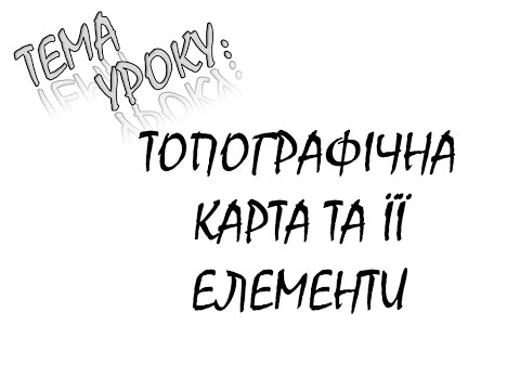 Видео: ТОПОГРАФІЧНА КАРТА ТА ЇЇ ЕЛЕМЕНТИ