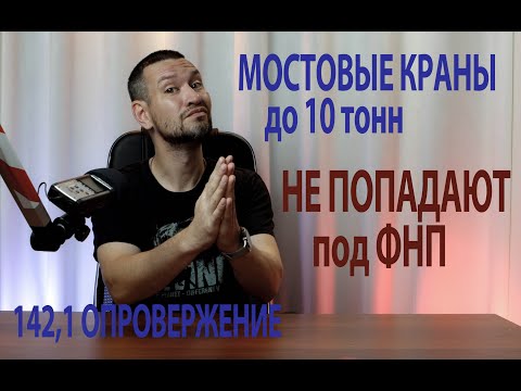 Видео: 142 1 опровержение мостовые краны до 10 тонн не попадают под ФНП ПС