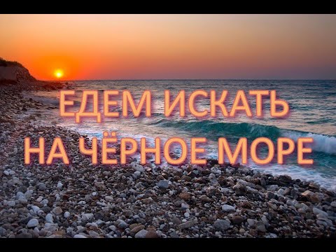 Видео: ЕДЕМ ИСКАТЬ НА ЧЁРНОЕ МОРЕ