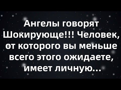 Видео: Ангелы говорят Шокирующе!!! Человек, от которого вы меньше всего этого ожидаете, имеет личную...