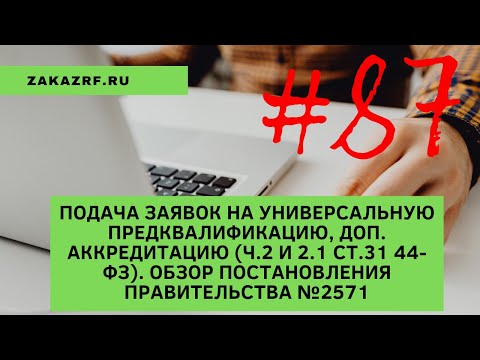 Видео: Подача заявок на УНИВЕРСАЛЬНУЮ ПРЕДКВАЛИФИКАЦИЮ, доп. аккредитацию (ч.2 и 2.1 ст.31 44-ФЗ) П/П №2571