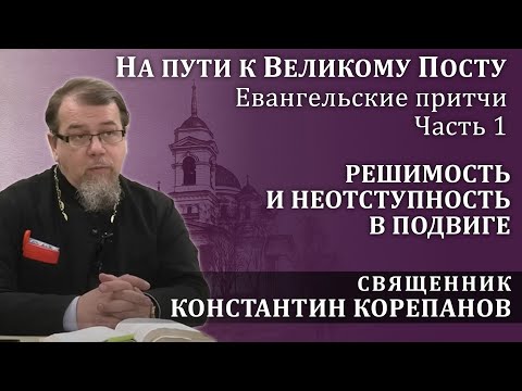 Видео: На пути к Великому посту. Часть 1.  Решимость и неотступность в подвиге | о. Константин Корепанов