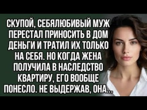 Видео: Скупой, себялюбивый муж перестал приносить в дом деньги и тратил их только на себя.