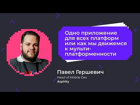 Видео: Одно приложение для всех платформ или как мы движемся к мультиплатформенности | Павел Гершевич