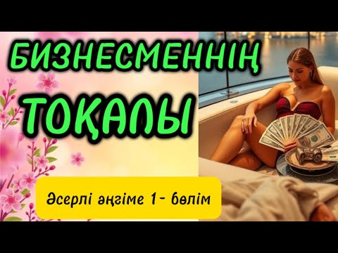 Видео: БИЗНЕСМЕННІҢ ТОҚАЛЫ #қазақшаәңгіме #аудиокітап #ғибраттыәңгімелер #тағдыртәлкегі #қызтағдыры #рек 