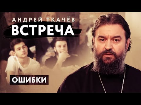 Видео: Встреча. Ошибки. Протоиерей  Андрей Ткачёв.