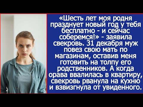 Видео: «Шесть лет моя родня празднует новый год у тебя бесплатно - и сейчас соберемся!» - заявила свекровь.