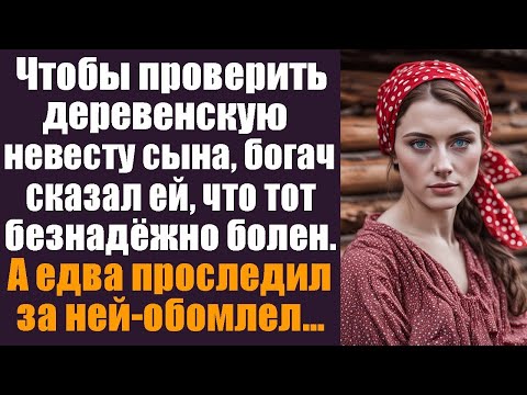 Видео: Чтобы проверить деревенскую невесту сына, богач сказал, что тот болен… Но проследив, он онемел.