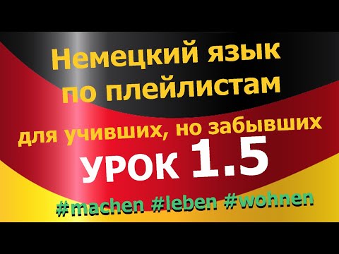 Видео: Немецкий язык по плейлистам для учивших, но забывших. Урок 1.5 #machen #leben #wohnen