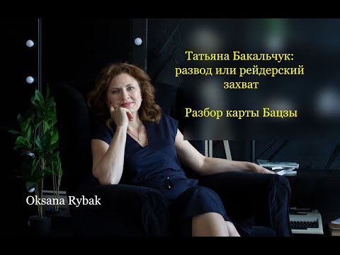Видео: Татьяна Бакальчук: развод или рейдерский захват. Разбор карты Бацзы