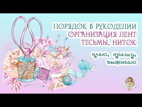 Видео: ПОРЯДОК В РУКОДЕЛИИ//Организация лент, тесьмы, ниток//клею, крашу, выжигаю