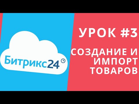 Видео: Битрикс 24. Урок #3 Как создавать товары, импорт товаров!