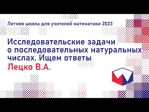 Видео: ЛШУ2023. Исследовательские задачи о последовательных натуральных числах. Ищем ответы. Лецко В.А.
