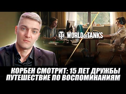 Видео: КОРБЕН СМОТРИТ: 15 ЛЕТ ДРУЖБЫ - ПУТЕШЕСТВИЕ ПО ВОСПОМИНАНИЯМ // WOT 🔥
