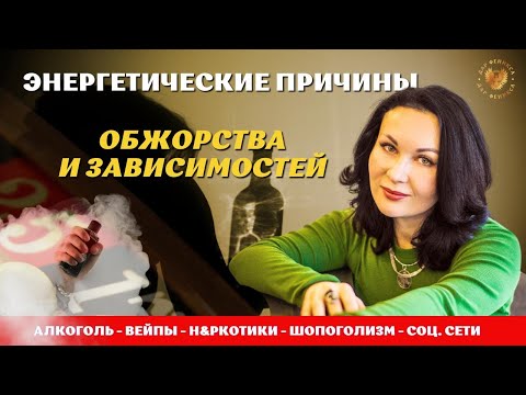Видео: Урок 4. ЭНЕРГЕТИЧЕСКИЕ ПРИЧИНЫ ОБЖОРСТВА И ЗАВИСИМОСТЕЙ