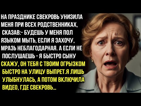 Видео: Будешь у меня пол языком мыть, если я захочу, мpaзь.-На празднике свекровь унизила меня при всех. НО