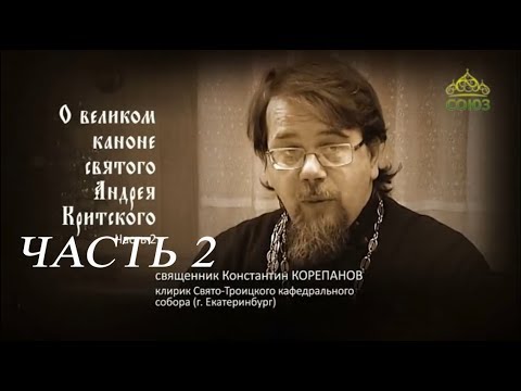 Видео: Великий покаянный канон Андрея Критского объясняет священник Константин Корепанов.  Часть 2