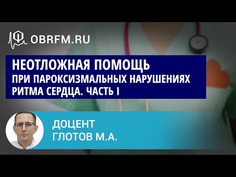 Видео: Доцент Глотов М.А.: Неотложная помощь при пароксизмальных нарушениях ритма сердца. Часть I