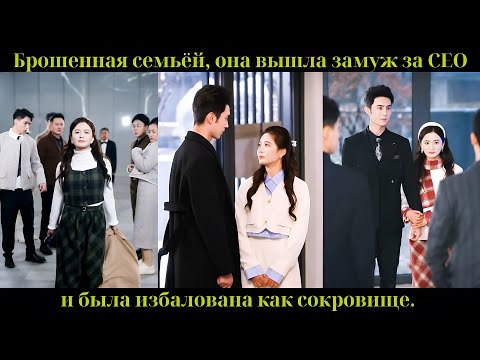 Видео: Брошенная семьёй, она вышла замуж за CEO и была избалована как сокровище.