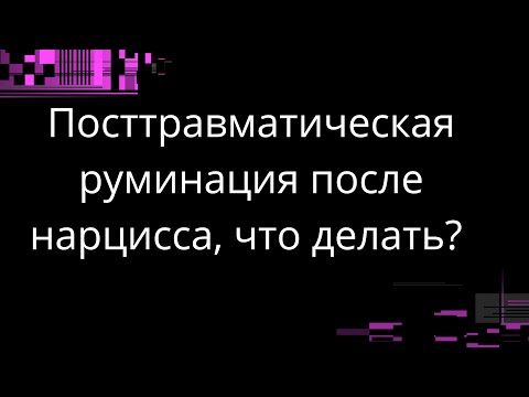 Видео: Постравматическая руминация после нарцисса, что делать?