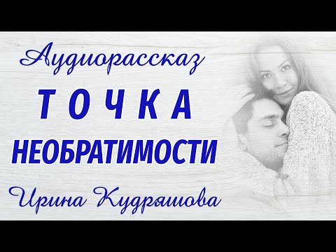 Видео: ТОЧКА НЕОБРАТИМОСТИ. Новый аудиорассказ. Ирина Кудряшова
