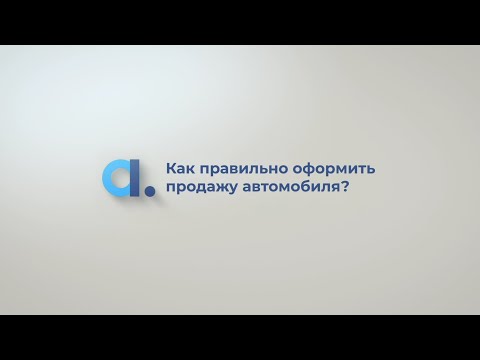 Видео: Как правильно оформить продажу автомобиля?