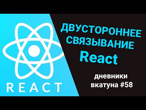 Видео: Двустороннее связывание в  React.JS. Дневники вкатуна #58