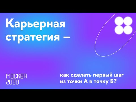 Видео: Москва 2030. Карьерная стратегия — как сделать первый шаг из точки А в точку Б?