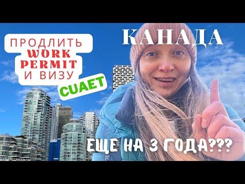 Видео: CUAET как продлить еще на 3 года work permit и визу? Канада