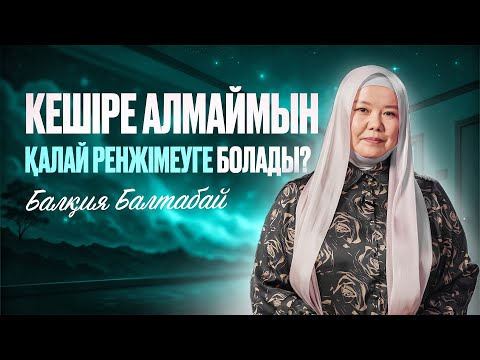Видео: КЕШІРЕ АЛМАЙМЫН. ҚАЛАЙ РЕНЖІМЕУГЕ БОЛАДЫ? | Балқия Балтабай