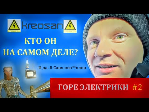 Видео: ГОРЕЭЛЕКТРИКИ #2 (KREOSAN) РАЗОБЛОЧЕНИЕ САНИ
