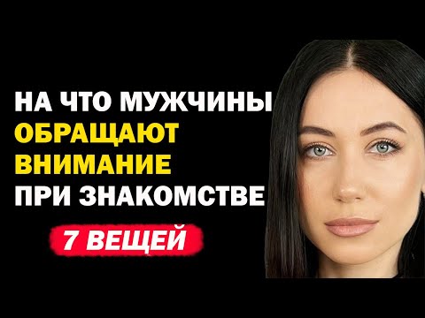 Видео: 7 Вещей, На Которые Мужчина Обращает Внимание При Знакомстве С Женщиной