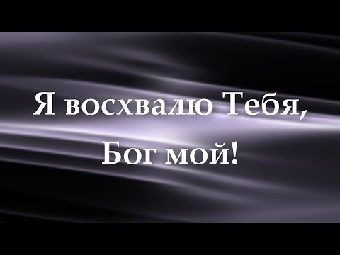 Видео: Я восхвалю Тебя, Бог мой! - КАРАОКЕ