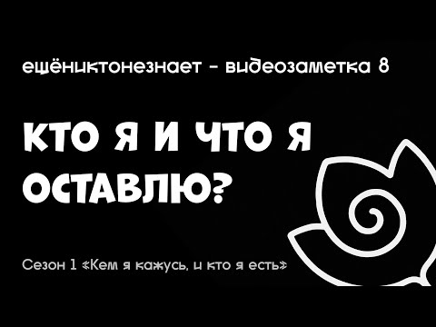 Видео: кто я есть? что я оставлю после? - ещёниктонезнает #8