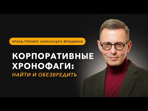 Видео: Александр Фридман. Корпоративные хронофаги: найти и обезвредить