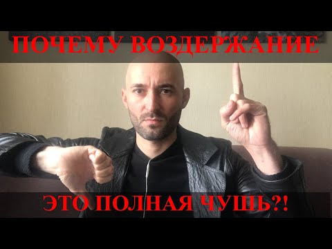 Видео: ПОЧЕМУ ВОЗДЕРЖАНИЕ ЭТО ПОЛНАЯ ЧУШЬ?!