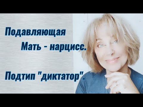 Видео: Подавляющая Мать-нарцисс, подтип "диктатор".