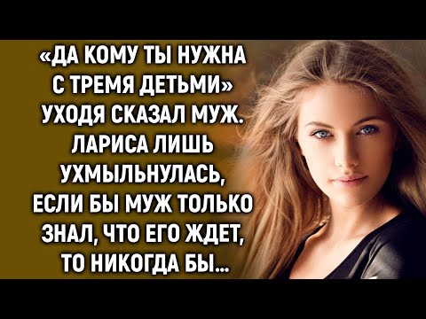 Видео: Да кому ты нужна, уходя сказал муж. Лариса лишь улыбнулась, если бы он только знал…