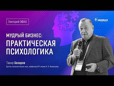 Видео: Лекторий ЭФКО. «Мудрый бизнес: практическая психологика» – доктор психологических наук Тахир Базаров