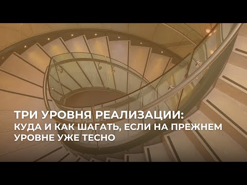 Видео: Три уровня реализации: куда и как шагать, если на прежнем уровне уже тесно