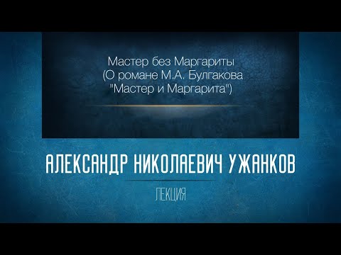 Видео: Мастер без Маргариты (О романе М.А. Булгакова). Проф. А.Н. Ужанков