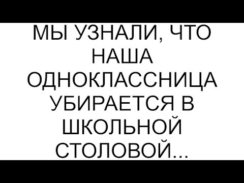 Видео: Мы узнали, что наша одноклассница убирается в школьной столовой...