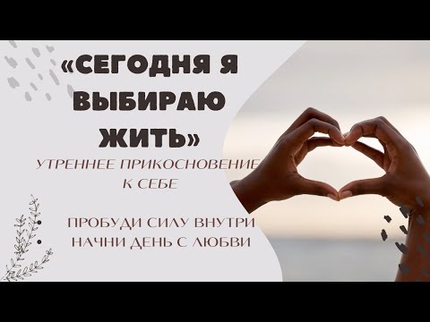 Видео: Сегодня я выбираю жить — утренняя медитация для пробуждения энергии жизни.