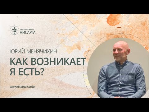 Видео: Как возникает Я есть? Юрий Менячихин.